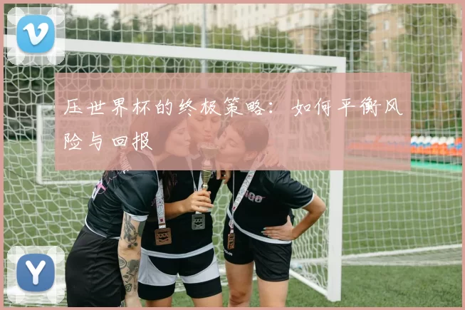 压世界杯的终极策略：如何平衡风险与回报