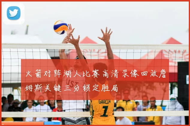 火箭对阵湖人比赛高清录像回放詹姆斯关键三分锁定胜局