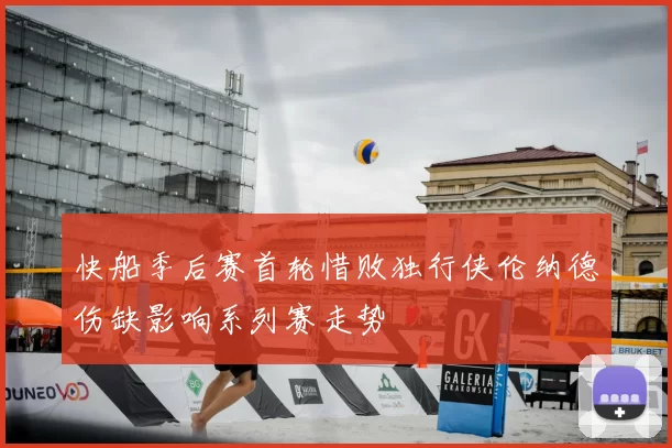 快船季后赛首轮惜败独行侠伦纳德伤缺影响系列赛走势