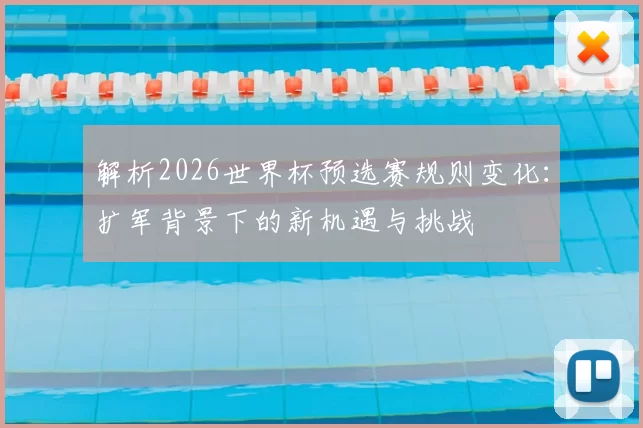 解析2026世界杯预选赛规则变化:扩军背景下的新机遇与挑战