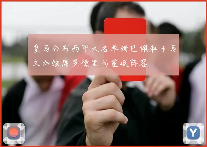 皇马公布西甲大名单姆巴佩和卡马文加缺席罗德里戈重返阵容