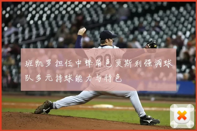 班凯罗担任中锋角色莫斯利强调球队多元持球能力与特色
