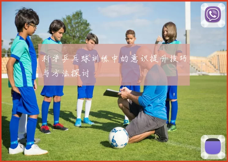 科学乒乓球训练中的意识提升技巧与方法探讨
