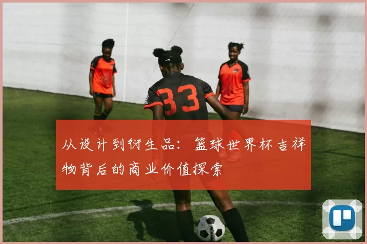 从设计到衍生品：篮球世界杯吉祥物背后的商业价值探索