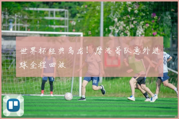 世界杯经典乌龙!摩洛哥队意外进球全程回放