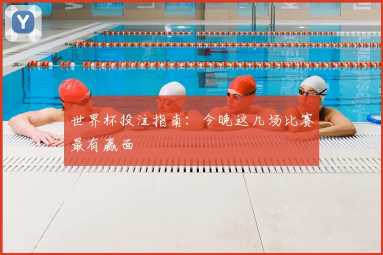 世界杯投注指南：今晚这几场比赛最有赢面