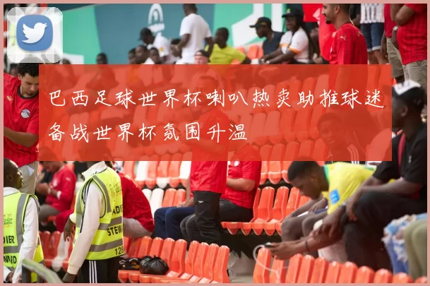 巴西足球世界杯喇叭热卖助推球迷备战世界杯氛围升温