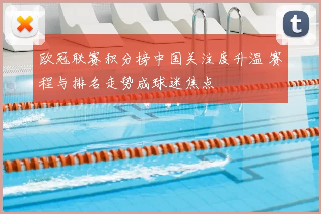 欧冠联赛积分榜中国关注度升温 赛程与排名走势成球迷焦点