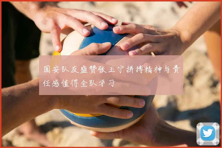 国安队友盛赞张玉宁拼搏精神与责任感值得全队学习