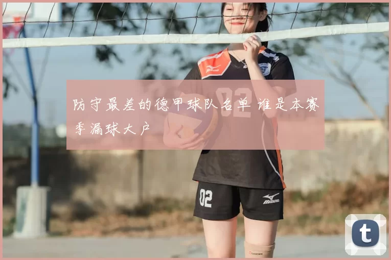 防守最差的德甲球队名单 谁是本赛季漏球大户