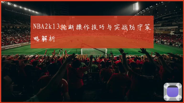 NBA2k13抢断操作技巧与实战防守策略解析