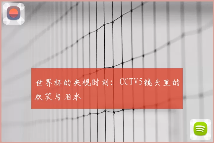 世界杯的央视时刻:CCTV5镜头里的欢笑与泪水