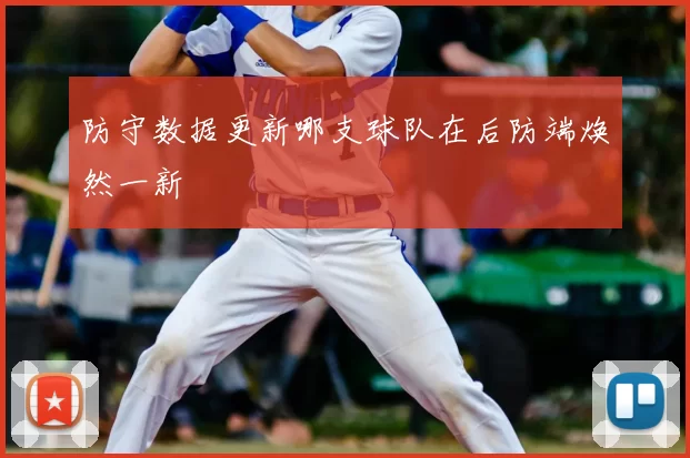 防守数据更新哪支球队在后防端焕然一新