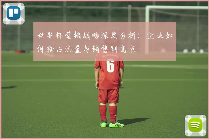 世界杯营销战略深度分析：企业如何抢占流量与销售制高点