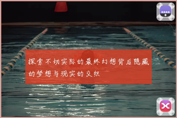 探索不切实际的最终幻想背后隐藏的梦想与现实的交织