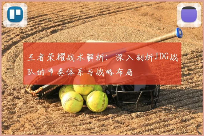 王者荣耀战术解析:深入剖析JDG战队的节奏体系与战略布局