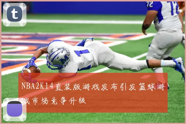 NBA2K14直装版游戏发布引发篮球游戏市场竞争升级