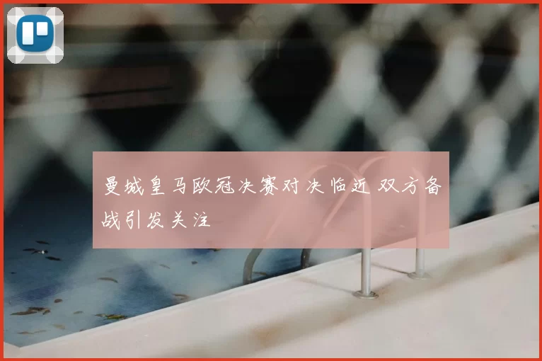 曼城皇马欧冠决赛对决临近 双方备战引发关注