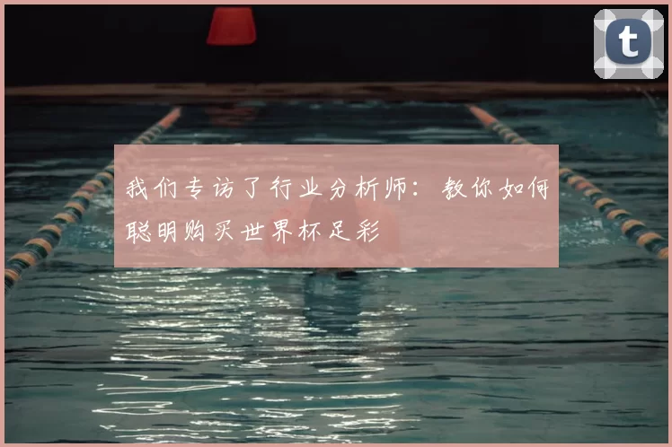 我们专访了行业分析师：教你如何聪明购买世界杯足彩