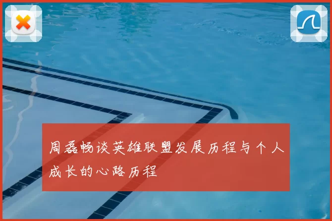 周磊畅谈英雄联盟发展历程与个人成长的心路历程