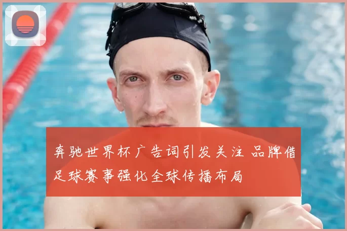 奔驰世界杯广告词引发关注 品牌借足球赛事强化全球传播布局
