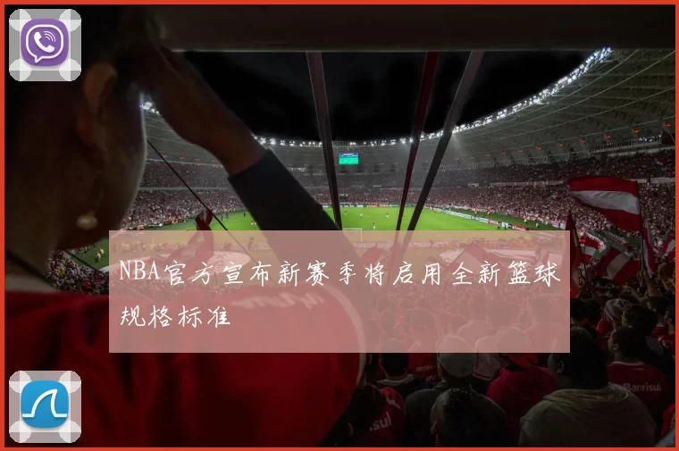 NBA官方宣布新赛季将启用全新篮球规格标准
