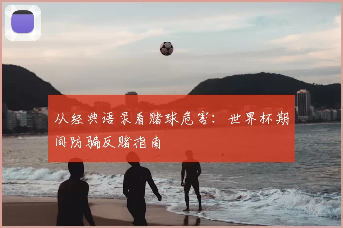 从经典语录看赌球危害:世界杯期间防骗反赌指南