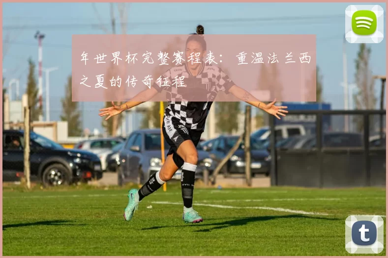 年世界杯完整赛程表:重温法兰西之夏的传奇征程