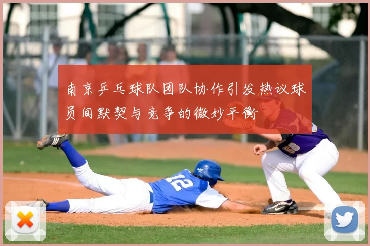 南京乒乓球队团队协作引发热议球员间默契与竞争的微妙平衡