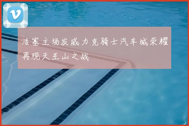 活塞主场发威力克骑士汽车城荣耀再现天王山之战