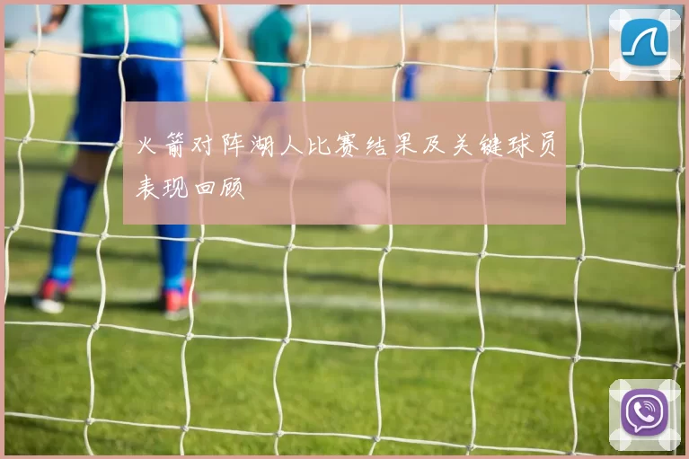 火箭对阵湖人比赛结果及关键球员表现回顾