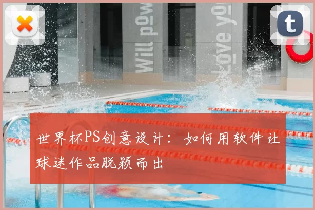 世界杯PS创意设计:如何用软件让球迷作品脱颖而出
