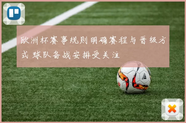 欧洲杯赛事规则明确赛程与晋级方式 球队备战安排受关注