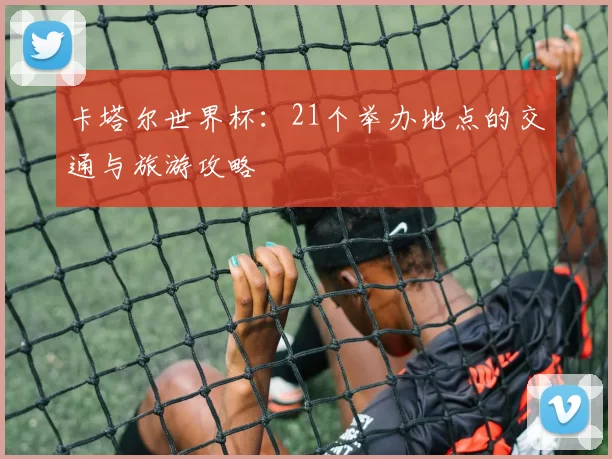 卡塔尔世界杯：21个举办地点的交通与旅游攻略