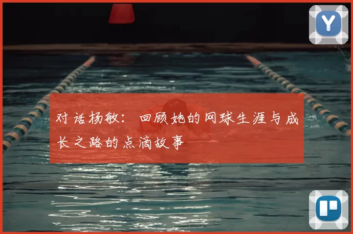 对话杨敏：回顾她的网球生涯与成长之路的点滴故事