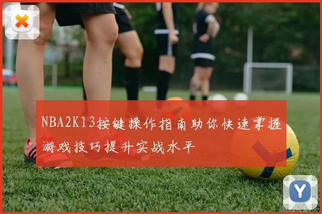 NBA2K13按键操作指南助你快速掌握游戏技巧提升实战水平