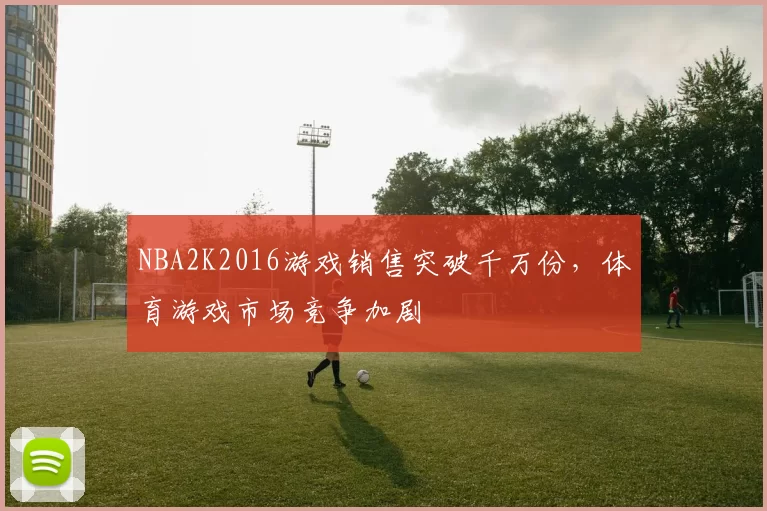 NBA2K2016游戏销售突破千万份,体育游戏市场竞争加剧