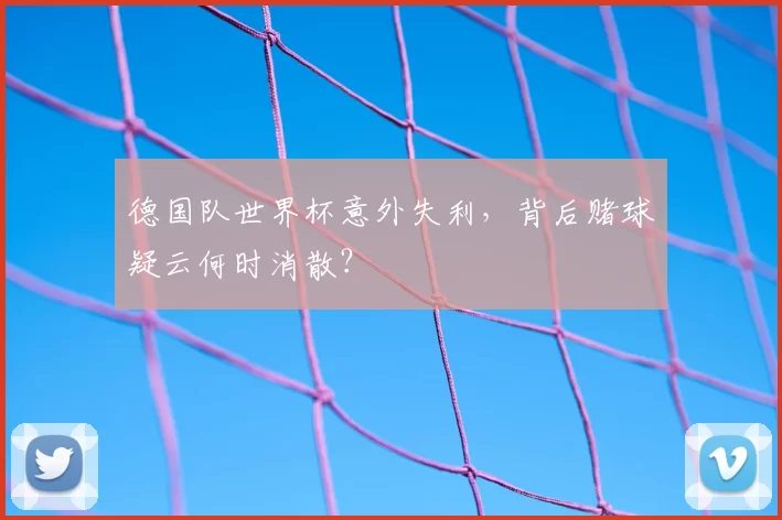 德国队世界杯意外失利,背后赌球疑云何时消散?