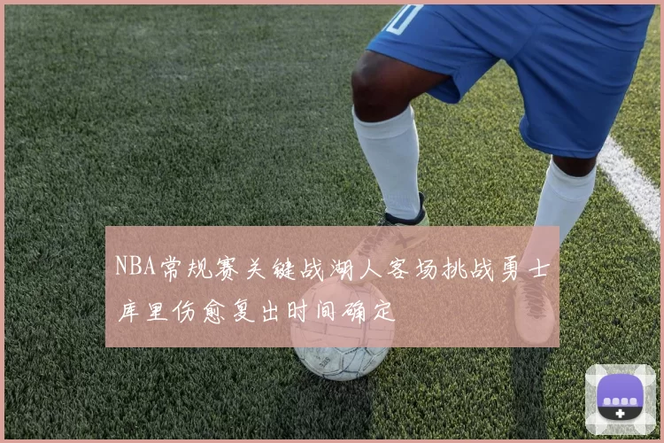 NBA常规赛关键战湖人客场挑战勇士库里伤愈复出时间确定