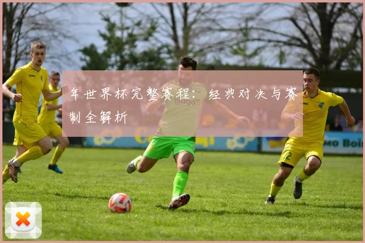 年世界杯完整赛程:经典对决与赛制全解析