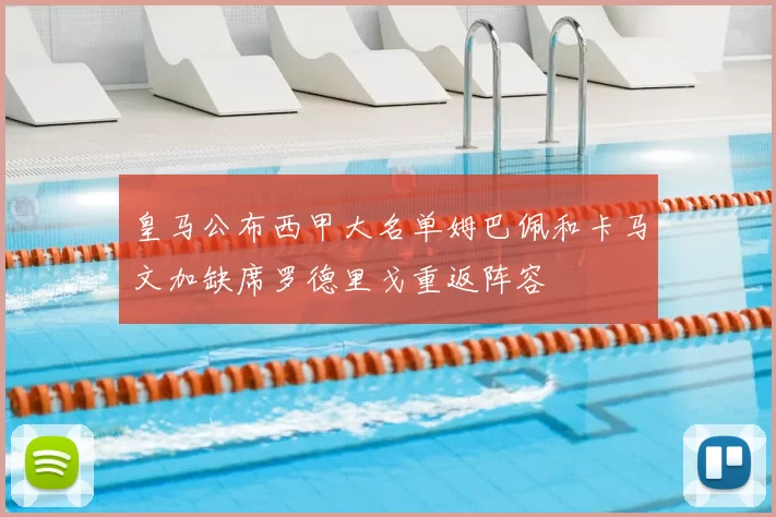 皇马公布西甲大名单姆巴佩和卡马文加缺席罗德里戈重返阵容