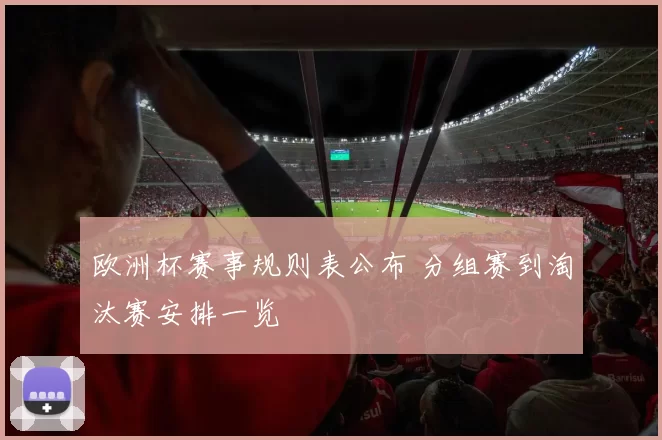 欧洲杯赛事规则表公布 分组赛到淘汰赛安排一览