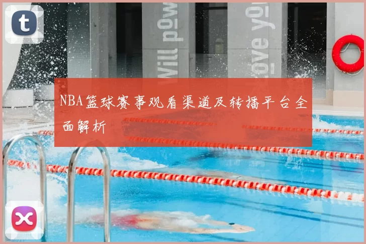 NBA篮球赛事观看渠道及转播平台全面解析