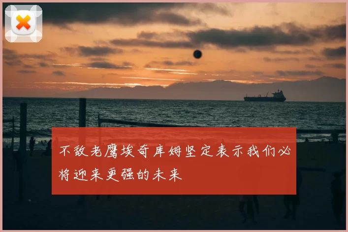 不敌老鹰埃奇库姆坚定表示我们必将迎来更强的未来