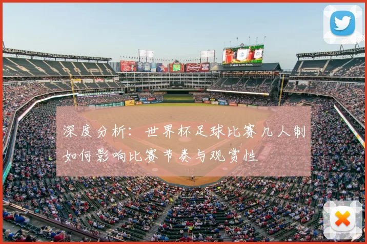 深度分析:世界杯足球比赛几人制如何影响比赛节奏与观赏性