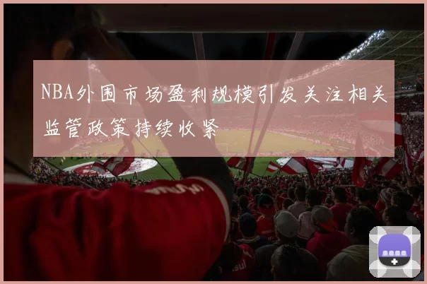 NBA外围市场盈利规模引发关注相关监管政策持续收紧