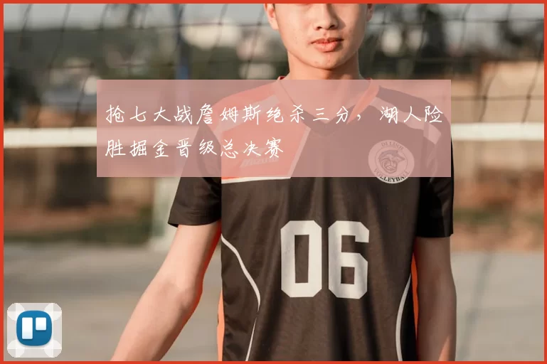 抢七大战詹姆斯绝杀三分,湖人险胜掘金晋级总决赛