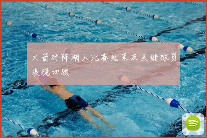 火箭对阵湖人比赛结果及关键球员表现回顾