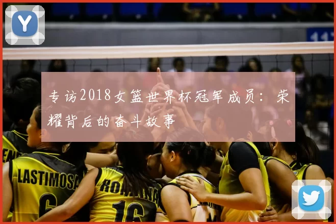 专访2018女篮世界杯冠军成员：荣耀背后的奋斗故事