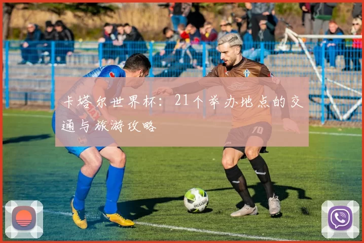 卡塔尔世界杯：21个举办地点的交通与旅游攻略